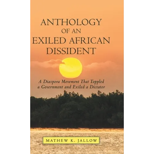 Anthology of an Exiled African Dissident: A Diaspora Movement That Toppled a Government and Exiled a Dictator