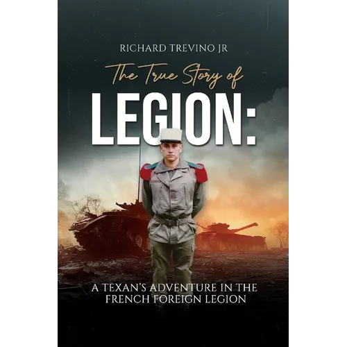 The True Story of Legion: A Texan's Adventure in the French Foreign Legion