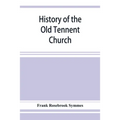 History of the Old Tennent Church; containing: a connected story of the church's life, sketches of its pastors, biographical references to its members