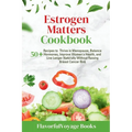 Estrogen Matters Cookbook: 50+ Recipes to Thrive in Menopause, Balance Hormones, Improve Women's Health, and Live Longer Naturally Without Raisin