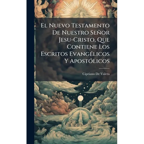 El Nuevo Testamento De Nuestro Señor Jesu-Cristo, Que Contiene Los Escritos EvangÃ(c)licos Y ApostÃ3licos