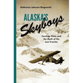 Alaska's Skyboys: Cowboy Pilots and the Myth of the Last Frontier