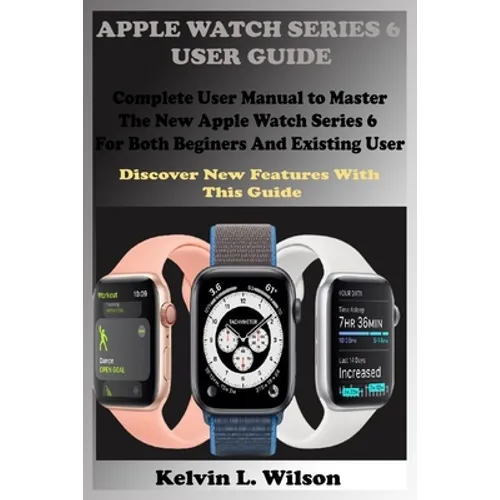 Apple Watch Series 6 User Guide: Complete User Manual To Master The New Apple Watch Series 6 For Both Beginers And Existing User Discover New Fertures