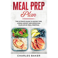 Meal Prep Plan: The Ultimate Guide to Saving Time, Losing Weight and Improving Your Life by Meal Prepping