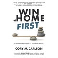 Win at Home First: An Inspirational Guide to Work-Life Balance