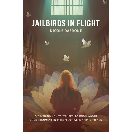 Jailbirds in Flight: Everything You've Wanted to Know about Enlightenment in Prison but Were Afraid to Ask