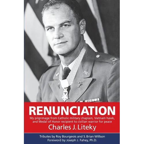Renunciation: My Pilgrimage from Catholic Military Chaplain, Vietnam Hawk, and Medal of Honor Recipient to Civilian Warrior for Peac