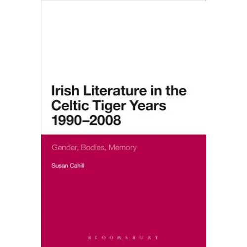 Irish Literature in the Celtic Tiger Years 1990 to 2008: Gender, Bodies, Memory