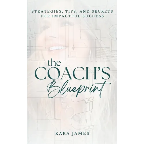 The Coach's Blueprint: Strategies, Tips, and Secrets for Impactful Success