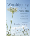 Worshipping with Dementia: Meditations, Scriptures and Prayers for Sufferers and Carers