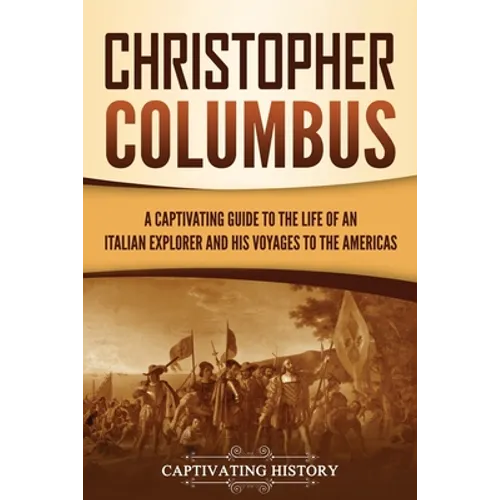 Christopher Columbus: A Captivating Guide to the Life of an Italian Explorer and His Voyages to the Americas
