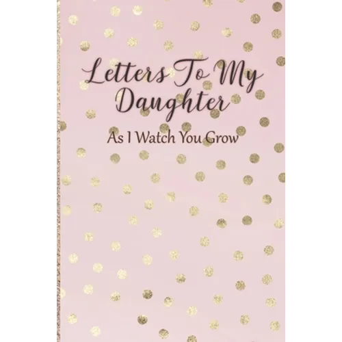 Letters To My Daughter: As I Watch You Grow - Pink Memory Keepsake For A New Mom As A Baby Shower Gift With Gold Foil Effect Polka Dots