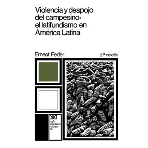 Violencia y Despojo del Campesino: Latifundismo y Explotacion Capitalista En Mexico