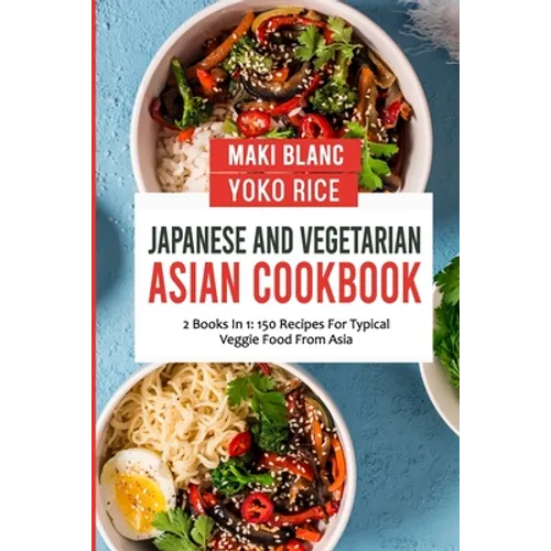 Japanese And Vegetarian Asian Cookbook: 2 Books In 1: 150 Recipes For Typical Veggie Food From Asia