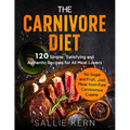 The Carnivore Diet: 120 Simple, Satisfying and Authentic Recipes for All Meat Lovers. No Sugar and Fruit, Just Meat from Pure Carnivorous Cuisine