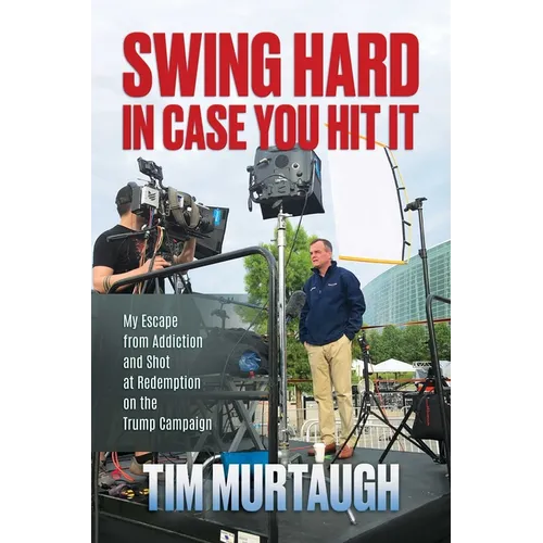 Swing Hard in Case You Hit It: My Escape from Addiction and Shot at Redemption on the Trump Campaign