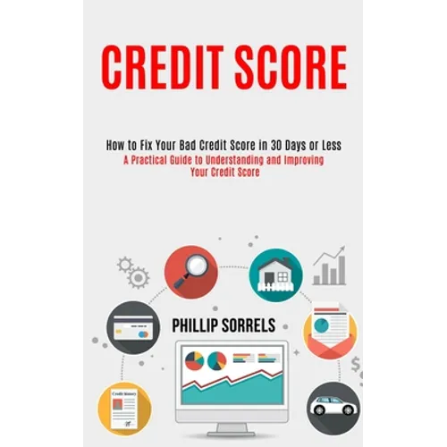 Credit Score: How to Fix Your Bad Credit Score in 30 Days or Less (A Practical Guide to Understanding and Improving Your Credit Score)