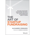 The Art of Startup Fundraising: Pitching Investors, Negotiating the Deal, and Everything Else Entrepreneurs Need to Know
