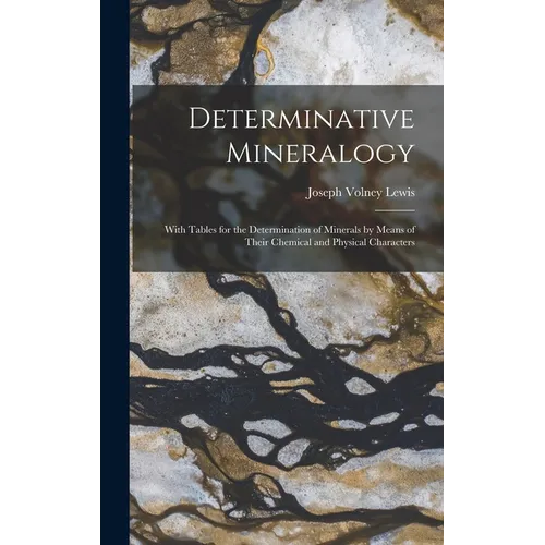 Determinative Mineralogy: With Tables for the Determination of Minerals by Means of Their Chemical and Physical Characters
