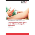 Ceftriaxone En Dosis Unica En La Otitis Media Aguda Supurada