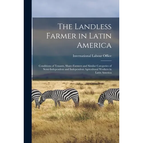 The Landless Farmer in Latin America; Conditions of Tenants, Share-farmers and Similar Categories of Semi-independent and Independent Agricultural Wor