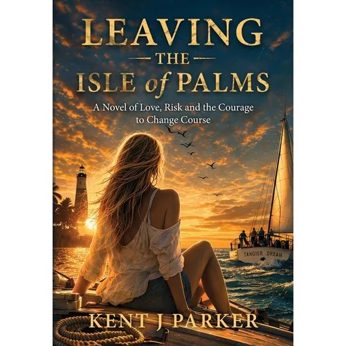 Leaving the Isle of Palms: A Novel of Love, Risk and the Courage to Change Course