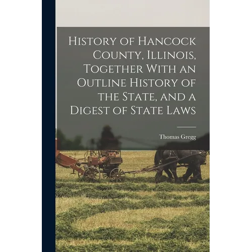 History of Hancock County, Illinois, Together With an Outline History of the State, and a Digest of State Laws
