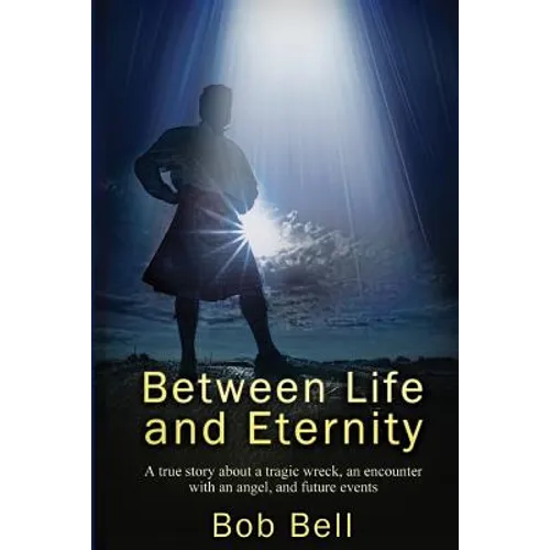 Between Life and Eternity: A true story about a tragic wreck, an encounter with an angel, and future events