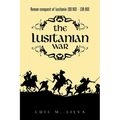 The Lusitanian War: Roman Conquest of Lusitania 155 Bce - 139 Bce