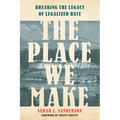 The Place We Make: Breaking the Legacy of Legalized Hate