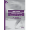 The Politician: A Companion to Niccolò Machiavelli's the Prince