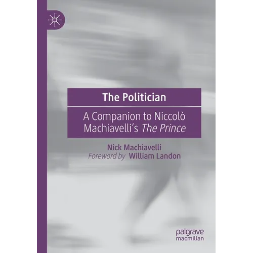 The Politician: A Companion to Niccolò Machiavelli's the Prince
