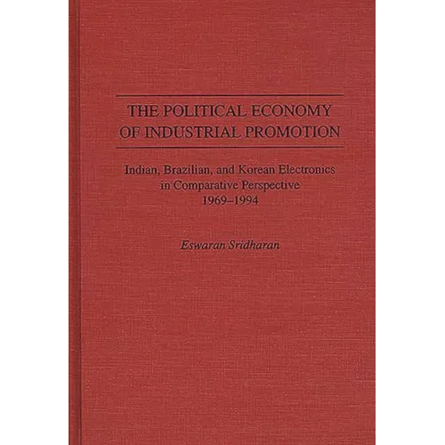 The Political Economy of Industrial Promotion: Indian, Brazilian, and Korean Electronics in Comparative Perspective 1969-1994