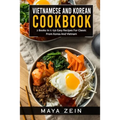 Vietnamese And Korean Cookbook: 2 Books In 1: 150 Easy Recipes For Classic From Korea And Vietnam
