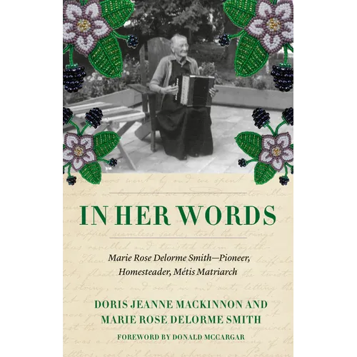 In Her Words: Marie Rose Delorme Smith--Pioneer, Homesteader, Métis Matriarch