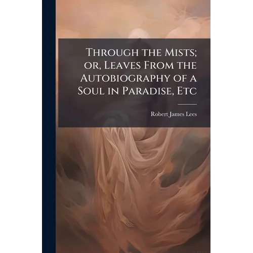 Through the Mists; or, Leaves From the Autobiography of a Soul in Paradise, Etc