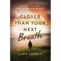Closer Than Your Next Breath: Where Is God When You Need Him Most?