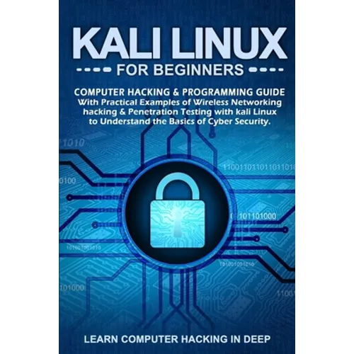 Kali Linux for Beginners: Computer Hacking & Programming Guide With Practical Examples Of Wireless Networking Hacking & Penetration Testing With