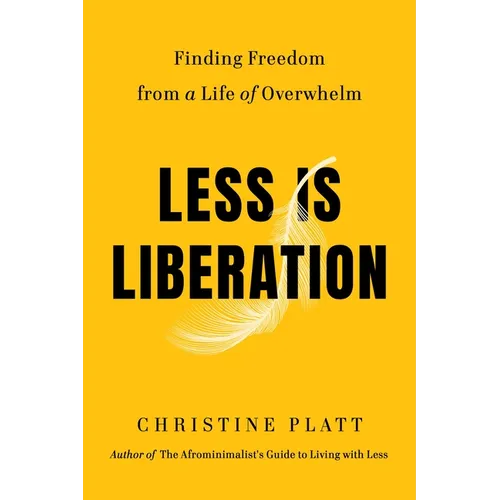 Less Is Liberation: Finding Freedom from a Life of Overwhelm