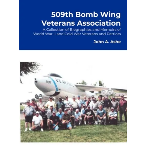 509th Bomb Wing Veterans Association: A Collection of Biographies and Memoirs of World War II and Cold War Veterans and Patriots