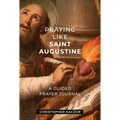 Praying Like Saint Augustine: A Guided Prayer Journal