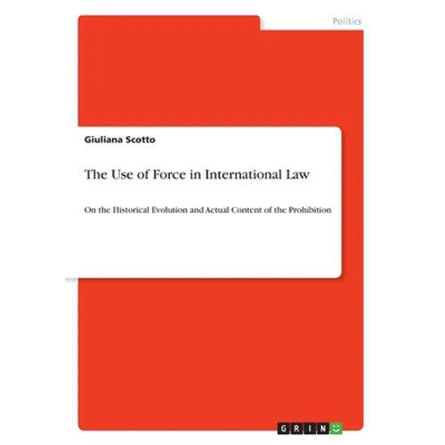 The Use of Force in International Law: On the Historical Evolution and Actual Content of the Prohibition