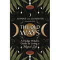 The Old Ways: A Hedge Witch's Guide to Living a Magical Life