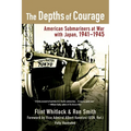 The Depths of Courage: American Submariners at War with Japan, 1941-1945