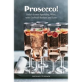Prosecco!: Italy's Iconic Sparkling Wine, with Cocktail Recipes and Lore