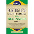 Portuguese Short Stories for Beginners Book 3: Over 100 Dialogues & Daily Used Phrases to Learn Portuguese in Your Car. Have Fun & Grow Your Vocabular