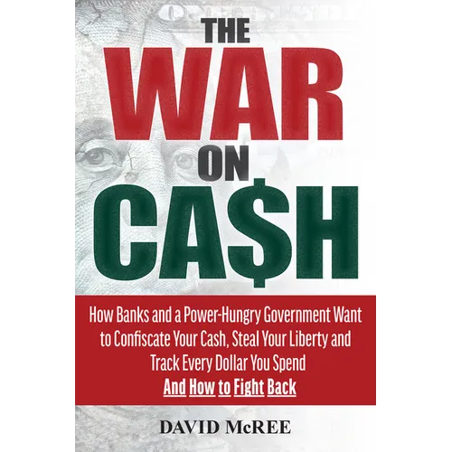 The War on Cash: How Banks and a Power-Hungry Government Want to Confiscate Your Cash, Steal Your Liberty and Track Every Dollar You Spend. and How to