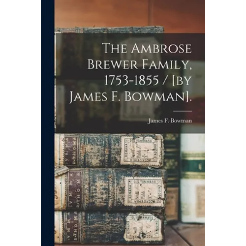 The Ambrose Brewer Family, 1753-1855 / [by James F. Bowman].