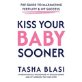 Kiss Your Baby Sooner: The Guide to Maximizing Fertility & IVF Success