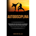 Autodisciplina: Método probado sobre cómo desarrollar una autodisciplina enfocada hacia una fuerza de voluntad inquebrantable (Toma el control y logra